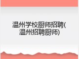 温州学校厨师招聘(温州招聘厨师)