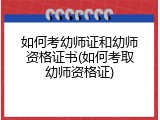 如何考幼师证和幼师资格证书(如何考取幼师资格证)