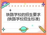 铁路学校的招生要求(铁路学校招生标准)