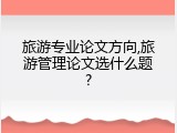旅游专业论文方向,旅游管理论文选什么题?