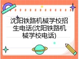 沈阳铁路机械学校招生电话(沈阳铁路机械学校电话)