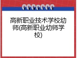 高新职业技术学校幼师(高新职业幼师学校)