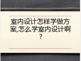 室内设计怎样学做方案,怎么学室内设计啊？