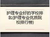 护理专业好的学校排名(护理专业优质院校排行榜)