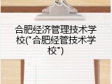 合肥经济管理技术学校("合肥经管技术学校")