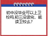 初中没毕业可以上卫校吗,初三没读完，能读卫校么？
