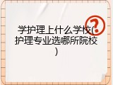 学护理上什么学校(护理专业选哪所院校)