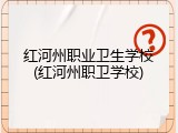 红河州职业卫生学校(红河州职卫学校)
