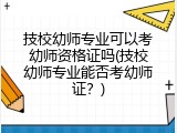 技校幼师专业可以考幼师资格证吗(技校幼师专业能否考幼师证？)