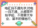 电工窍不通先学,对电一窍不通，从哪里开始学起，不需要太专业，基本的懂就行。