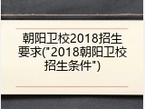 朝阳卫校2018招生要求("2018朝阳卫校招生条件")