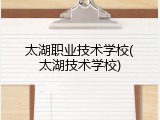 太湖职业技术学校(太湖技术学校)