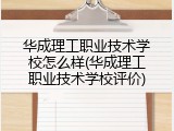 华成理工职业技术学校怎么样(华成理工职业技术学校评价)