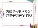 汽修学校要学多久(汽修学校学习时长)