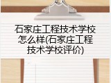 石家庄工程技术学校怎么样(石家庄工程技术学校评价)