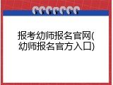 报考幼师报名官网(幼师报名官方入口)