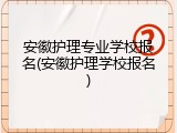 安徽护理专业学校报名(安徽护理学校报名)