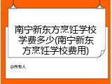 南宁新东方烹饪学校学费多少(南宁新东方烹饪学校费用)