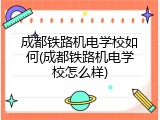 成都铁路机电学校如何(成都铁路机电学校怎么样)