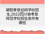 德阳孝泉幼师学校招生,2022四川省孝泉师范学校招生条件有哪些