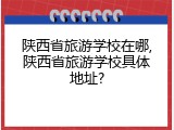 陕西省旅游学校在哪,陕西省旅游学校具体地址?