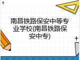 南昌铁路保安中等专业学校(南昌铁路保安中专)