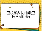 卫校学多长时间(卫校学制时长)