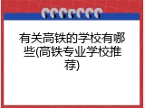 有关高铁的学校有哪些(高铁专业学校推荐)