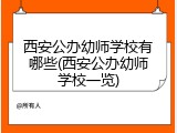 西安公办幼师学校有哪些(西安公办幼师学校一览)