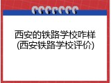 西安的铁路学校咋样(西安铁路学校评价)
