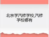 北京学汽修学校,汽修学校哪有