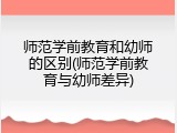 师范学前教育和幼师的区别(师范学前教育与幼师差异)