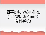 四平幼师学校叫什么(四平幼儿师范高等专科学校)