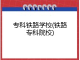 专科铁路学校(铁路专科院校)