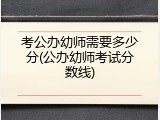 考公办幼师需要多少分(公办幼师考试分数线)