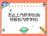怎么上汽修学校(如何报名汽修学校)