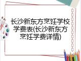 长沙新东方烹饪学校学费表(长沙新东方烹饪学费详情)