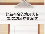 比较有名的幼师大专(知名幼师专业院校)