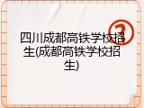 四川成都高铁学校招生(成都高铁学校招生)