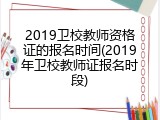2019卫校教师资格证的报名时间(2019年卫校教师证报名时段)