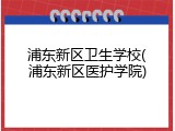 浦东新区卫生学校(浦东新区医护学院)