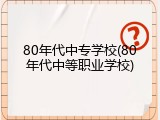 80年代中专学校(80年代中等职业学校)