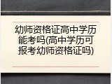 幼师资格证高中学历能考吗(高中学历可报考幼师资格证吗)