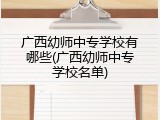 广西幼师中专学校有哪些(广西幼师中专学校名单)