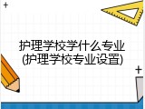 护理学校学什么专业(护理学校专业设置)