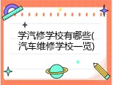 学汽修学校有哪些(汽车维修学校一览)