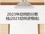 2023年幼师的分数线(2023幼师资格线)