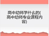 高中幼师学什么的(高中幼师专业课程内容)