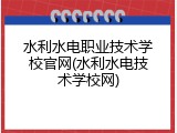 水利水电职业技术学校官网(水利水电技术学校网)