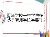 厨师学校一年学费多少("厨师学校学费")